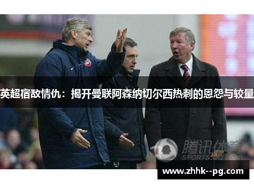 英超宿敌情仇：揭开曼联阿森纳切尔西热刺的恩怨与较量