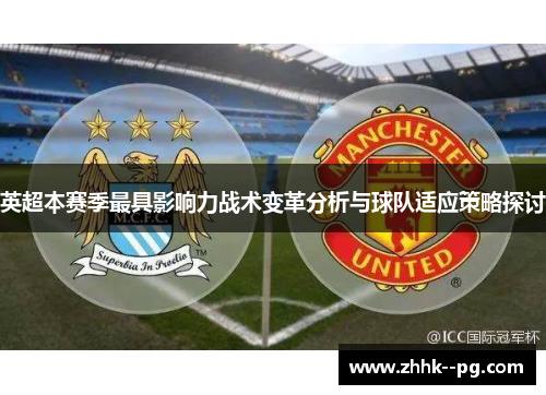 英超本赛季最具影响力战术变革分析与球队适应策略探讨