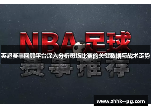 英超赛事回顾平台深入分析每场比赛的关键数据与战术走势