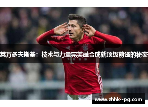 莱万多夫斯基：技术与力量完美融合成就顶级前锋的秘密