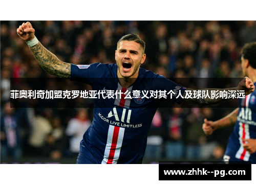 菲奥利奇加盟克罗地亚代表什么意义对其个人及球队影响深远