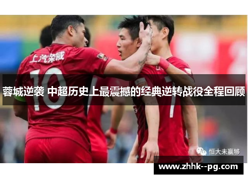 蓉城逆袭 中超历史上最震撼的经典逆转战役全程回顾
