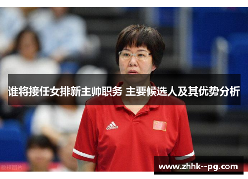 谁将接任女排新主帅职务 主要候选人及其优势分析