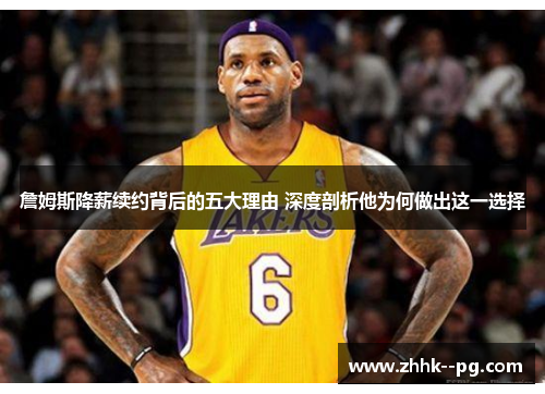 詹姆斯降薪续约背后的五大理由 深度剖析他为何做出这一选择