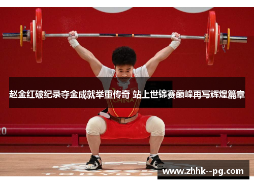 赵金红破纪录夺金成就举重传奇 站上世锦赛巅峰再写辉煌篇章