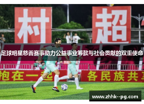 足球明星慈善赛事助力公益事业筹款与社会贡献的双重使命