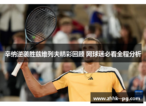 辛纳逆袭胜兹维列夫精彩回顾 网球迷必看全程分析