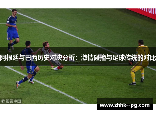 阿根廷与巴西历史对决分析：激情碰撞与足球传统的对比