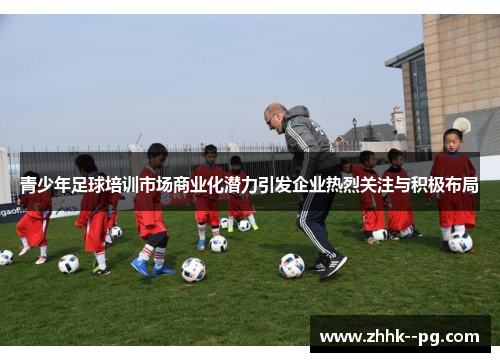 青少年足球培训市场商业化潜力引发企业热烈关注与积极布局