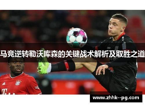 马竞逆转勒沃库森的关键战术解析及取胜之道