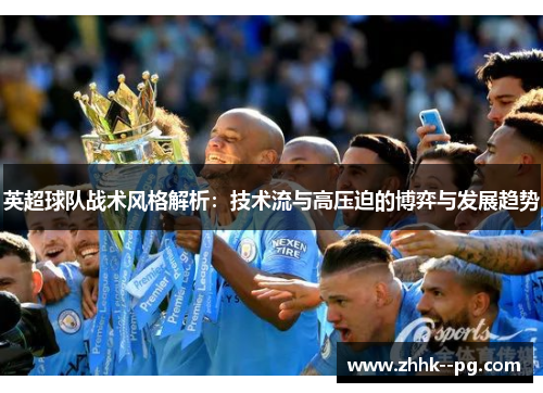 英超球队战术风格解析：技术流与高压迫的博弈与发展趋势