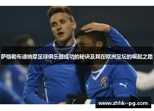 萨格勒布迪纳摩足球俱乐部成功的秘诀及其在欧洲足坛的崛起之路