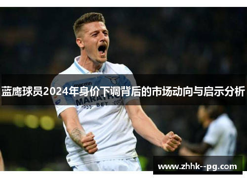 蓝鹰球员2024年身价下调背后的市场动向与启示分析