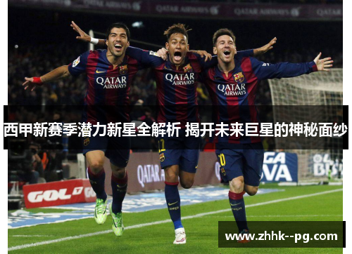 西甲新赛季潜力新星全解析 揭开未来巨星的神秘面纱