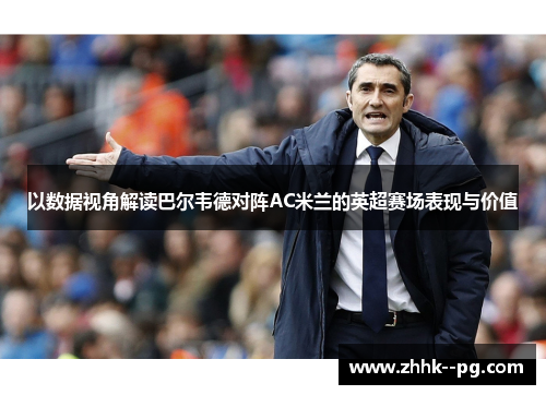 以数据视角解读巴尔韦德对阵AC米兰的英超赛场表现与价值