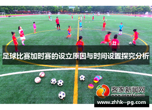 足球比赛加时赛的设立原因与时间设置探究分析