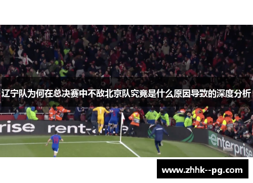 辽宁队为何在总决赛中不敌北京队究竟是什么原因导致的深度分析