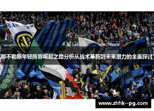 那不勒斯年轻阵容崛起之路分析从战术革新到未来潜力的全面探讨