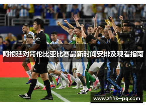 阿根廷对哥伦比亚比赛最新时间安排及观看指南