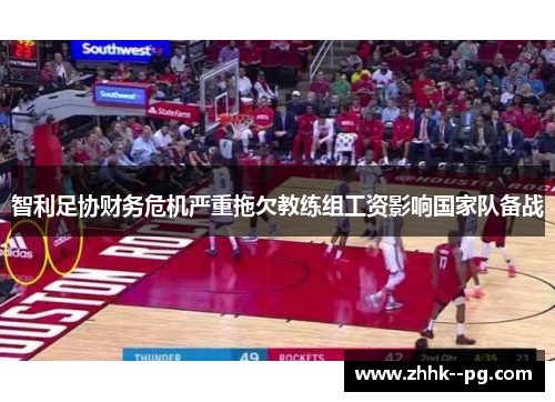 智利足协财务危机严重拖欠教练组工资影响国家队备战