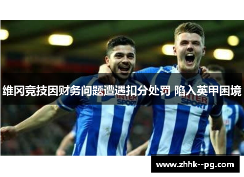 维冈竞技因财务问题遭遇扣分处罚 陷入英甲困境