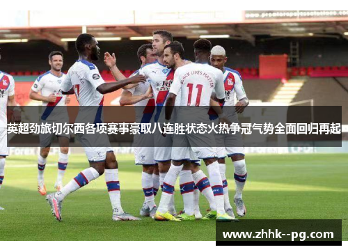 英超劲旅切尔西各项赛事豪取八连胜状态火热争冠气势全面回归再起