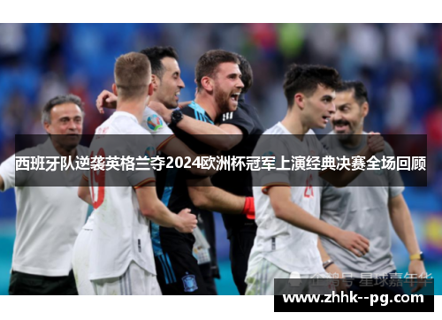 西班牙队逆袭英格兰夺2024欧洲杯冠军上演经典决赛全场回顾