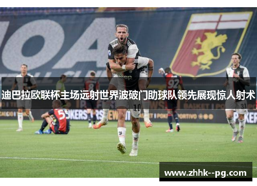 迪巴拉欧联杯主场远射世界波破门助球队领先展现惊人射术