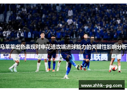 马莱莱出色表现对申花进攻端进球能力的关键性影响分析