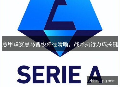 意甲联赛黑马晋级路径清晰，战术执行力成关键
